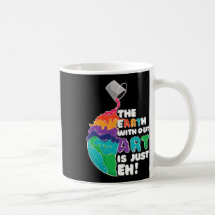 Earth Without Art Is Just Eh - Planet Art - Earth Coffee Mug