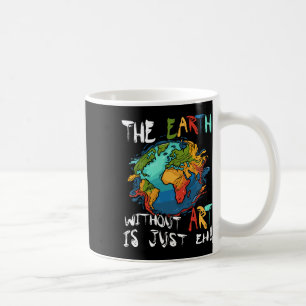 Earth Without Art Is Just Eh Planet Art Earth Day Coffee Mug
