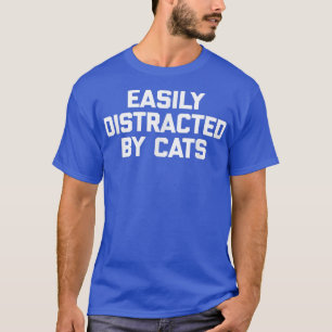Easily Distracted By Cats funny saying sarcastic T-Shirt