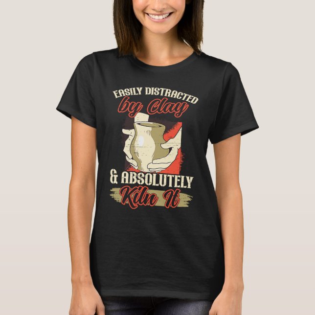 Easily Distracted By Clay Pottery Pot Kiln Clay Po T-Shirt (Front)