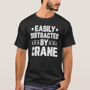 Easily Distracted By Crane Heavy Equipment Operato T-Shirt