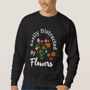 Easily Distracted By Flowers Plant Lover Gardener Sweatshirt