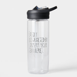 Easily distracted by (insert your text here). water bottle
