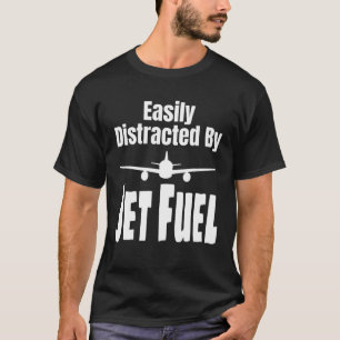 Easily Distracted By Jet Fuel Aviation Pilot Flyin T-Shirt