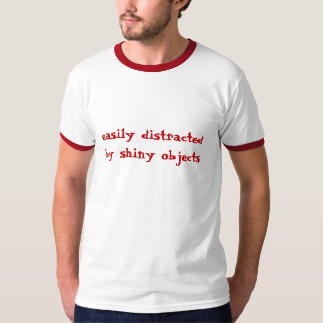 easily distracted, by shiny objects T-Shirt (Front)