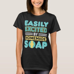 Easily Excited By Homemade Soap Handmade Craft Soa T-Shirt