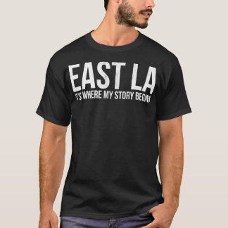 EAST LA ITS WHERE MY STORY BEGINS LOS ANGELES  T-Shirt