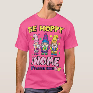 Easter Be Hoppy Gnome Matter What Funny Egg Hunt B T-Shirt