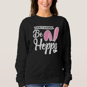 Easter Bunny  Don't Worry Be Hoppy Easter Sweatshirt