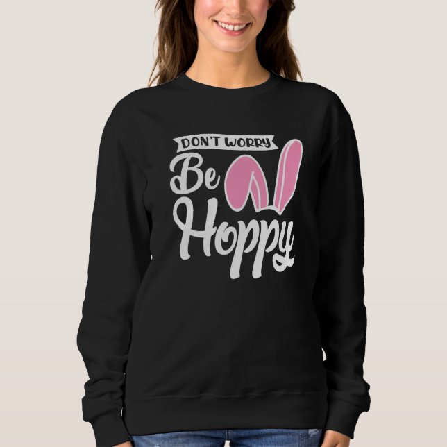 Easter Bunny  Don't Worry Be Hoppy Easter Sweatshirt (Front)