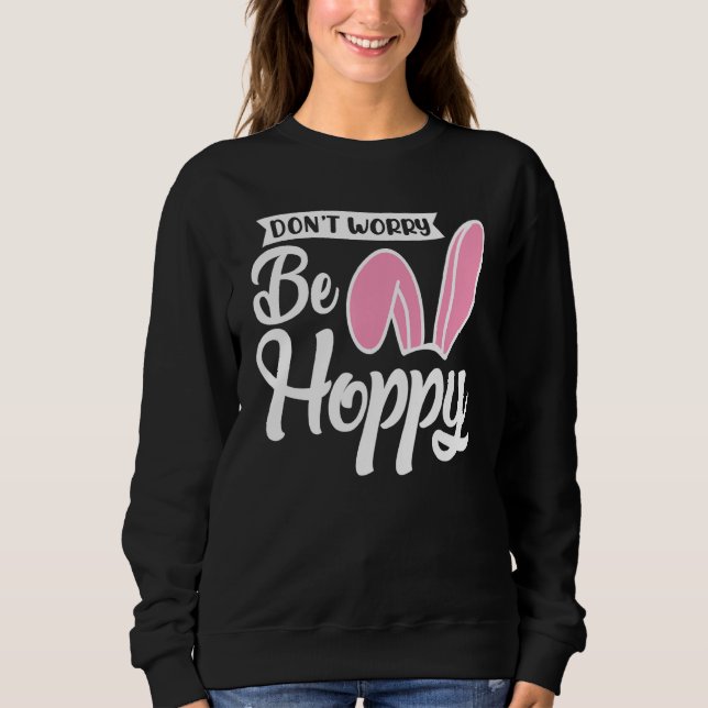 Easter Bunny  Don't Worry Be Hoppy Easter Sweatshirt (Front)