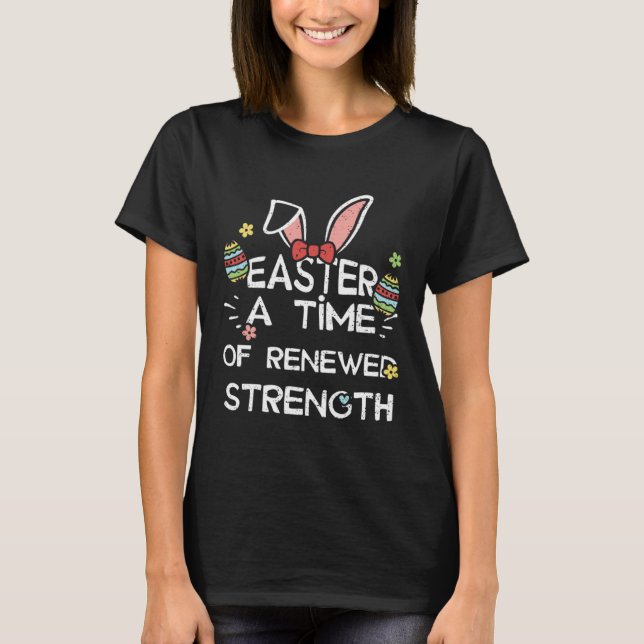 Easter Bunny Easter A Time of Renewed Strength  Ea T-Shirt (Front)