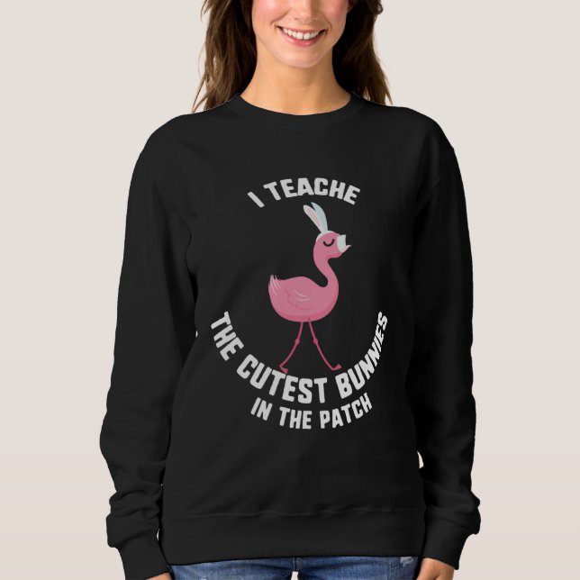 Easter I Teach The Cutest Bunnies In The Patch Fla Sweatshirt (Front)