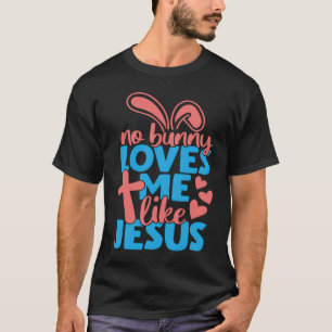 Easter Ideas 2022 No Bunny Loves Me Like Jesus T-Shirt