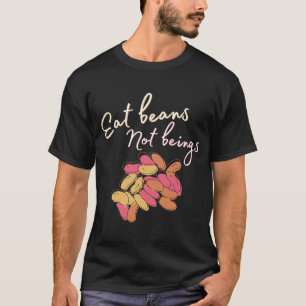 Eat beans, not beings Ethical For Vegans And Veget T-Shirt