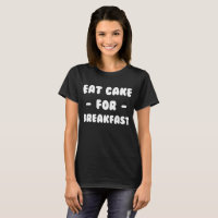 Eat Cake for Breakfast Sweet Tooth Baker T-Shirt