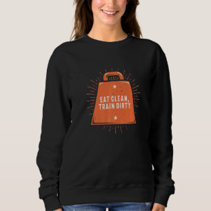 Eat Clean Train Dirty Workout Fitness Gym Healthy Sweatshirt