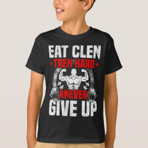 Eat Clen Tren Hard Anever Give Up Bodybuilding Wei T-Shirt