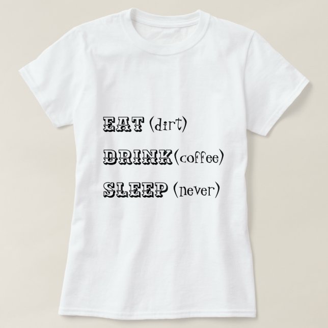 Eat dirt drink coffee sleep never T-Shirt (Design Front)