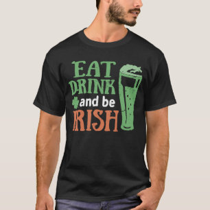 Eat Drink and Be Irish St Patrick's Day Saying Ir T-Shirt