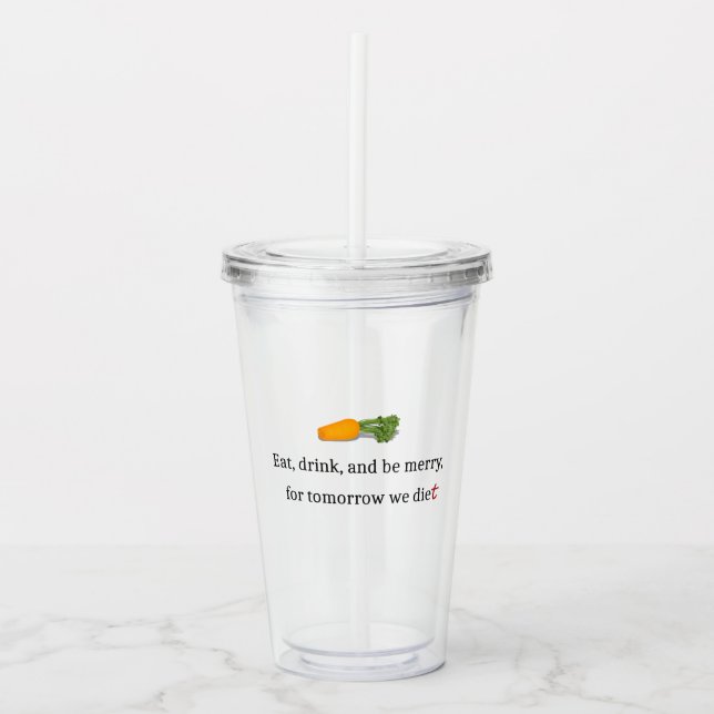 "Eat, Drink, and be Merry, for Tomorrow We Diet" Acrylic Tumbler (Front)
