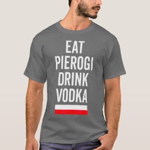 Eat Pierogi Drink Vodka Poland Flag Polish Gift T-Shirt
