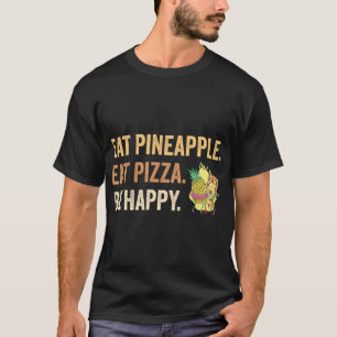 Eat Pineapple eat Pizza Be Happy T-Shirt