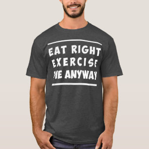 Eat Right, Exercise, Die Anyway Funny Workout T-Shirt