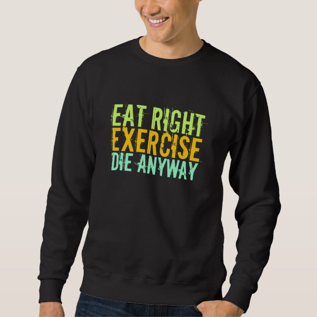 Eat Right Exercise Die Anyway Sweatshirt (Front)