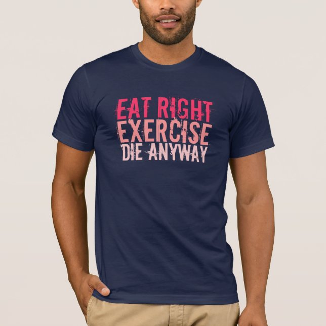 Eat Right Exercise Die Anyway T-Shirt (Front)