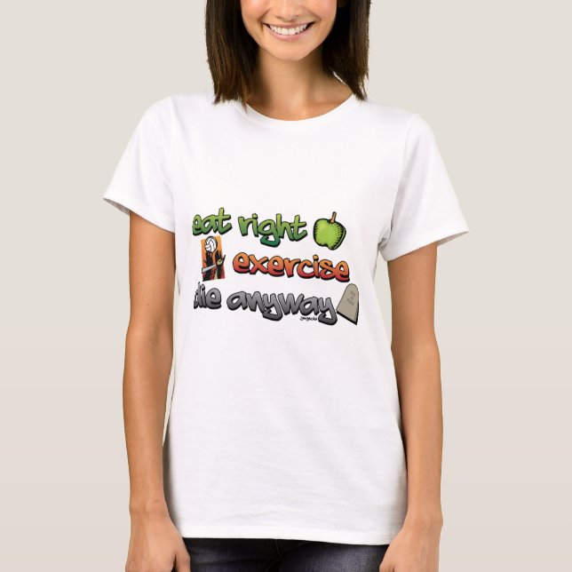 EAT RIGHT, EXERCISE, die anyway T-Shirt (Front)