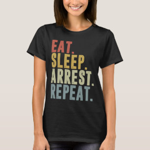 Eat Sleep Arrest Repeat Police Officer Arresting T-Shirt