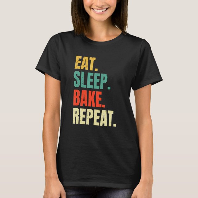 Eat Sleep Bake Repeat Bakery  Baking Baker Cool Ba T-Shirt (Front)