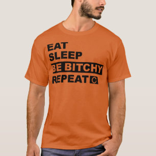 Eat Sleep Be Bitchy Repeat1 T-Shirt