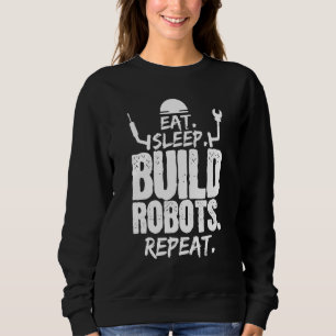Eat Sleep Build Robots Repeat Robotics Engineer Sweatshirt