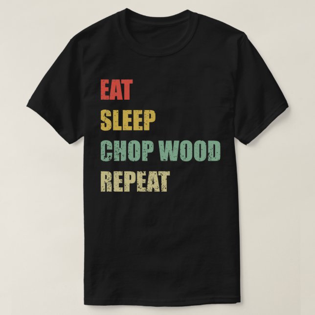 Eat Sleep Chop Wood Repeat T-Shirt (Design Front)