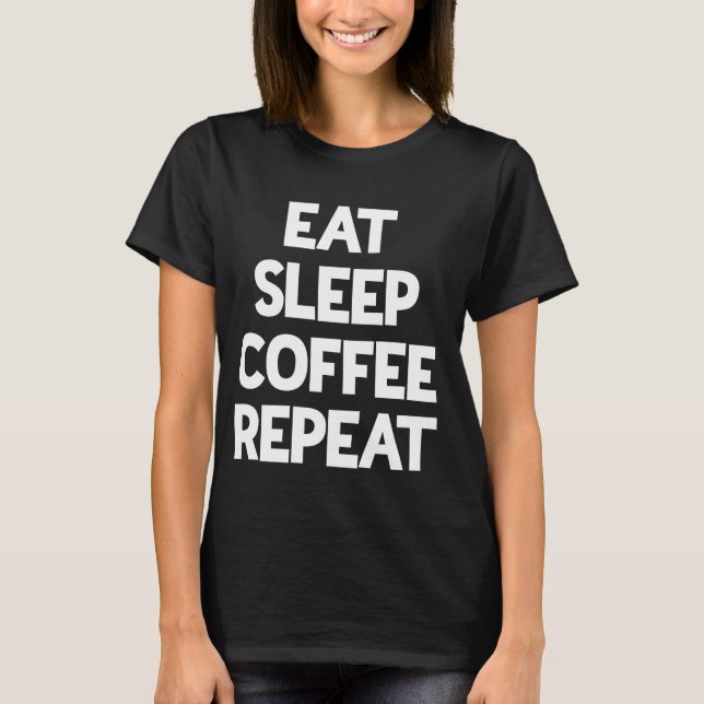 Eat Sleep Coffee Repeat Caffeine Lover T-Shirt (Front)
