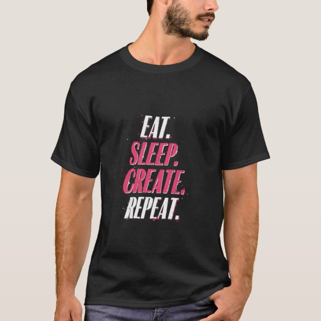 EAT. SLEEP. CREATE. REPEAT. Motivational T-Shirt (Front)