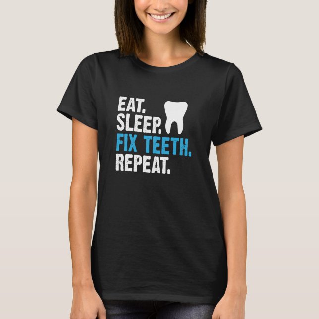 Eat Sleep Fix Teeth Repeat Dentist Saying T-Shirt (Front)