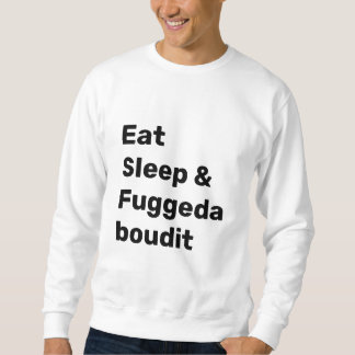Eat Sleep & Fuggedaboudit BLACK TEXT on WHITE Sweatshirt