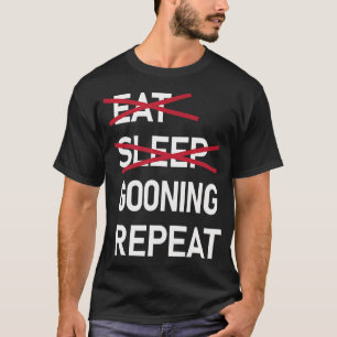 Eat Sleep Gooning Repeat Funny Gooner T-Shirt