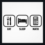 EAT, SLEEP, MATH PHOTO PRINT<br><div class="desc">Get your daily priorities straight- Eat,  Sleep,  and Math!  Algebra,  calculus,  trig,  geometry,  all of the above!  Great for math teachers,  students,  and mathematicians.</div>
