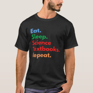 Eat Sleep Science Textbooks Repeat for Science T-Shirt