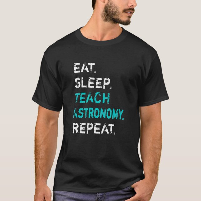 Eat Sleep Teach Astronomy Repeat  Astronomy Teache T-Shirt (Front)