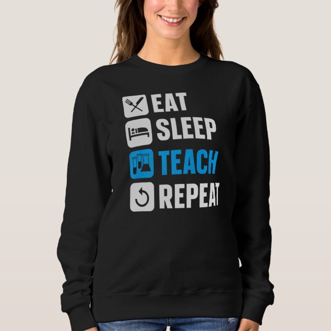 Eat Sleep Teach Repeat  Scientist Professor Scienc Sweatshirt (Front)