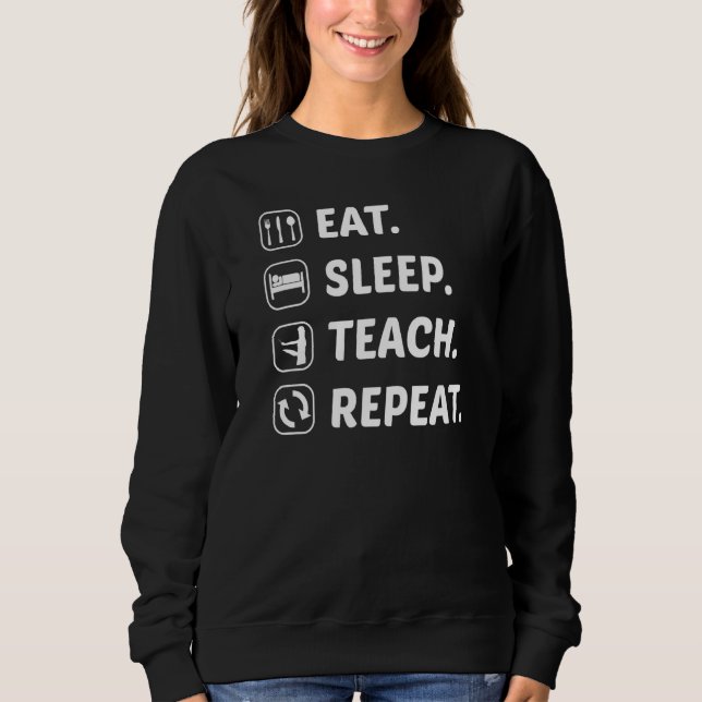 Eat Sleep Teach Repeat Teacher Teaching School Cla Sweatshirt (Front)