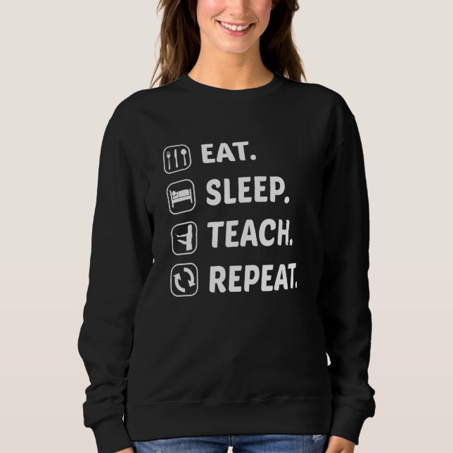 Eat Sleep Teach Repeat Teacher Teaching School Cla Sweatshirt (Front)