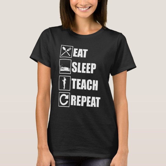 Eat Sleep Teach Repeat Teacher Teaching School Cla T-Shirt (Front)
