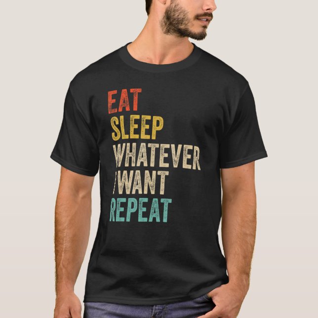 Eat Sleep Whatever I Want Repeat Retired Wealthy S T-Shirt (Front)