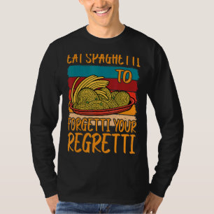 Eat Spaghetti To Forgetti Your Regretti          T-Shirt